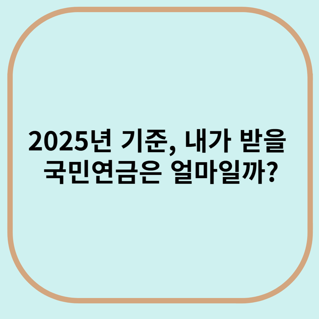 2025년 기준, 내가 받을 국민연금은 얼마일까?
