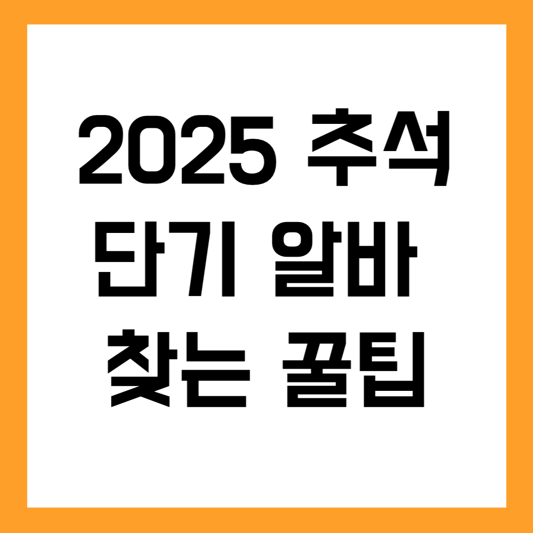 2025 추석 단기 알바 꿀팁