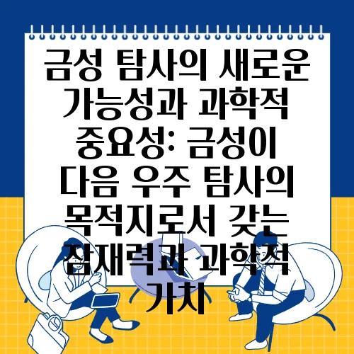 금성 탐사의 새로운 가능성과 과학적 중요성: 금성이 다음 우주 탐사의 목적지로서 갖는 잠재력과 과학적 가치