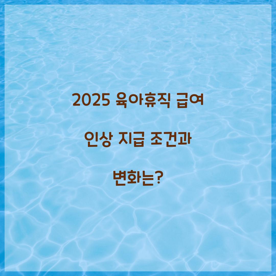 2025 육아휴직 급여 인상