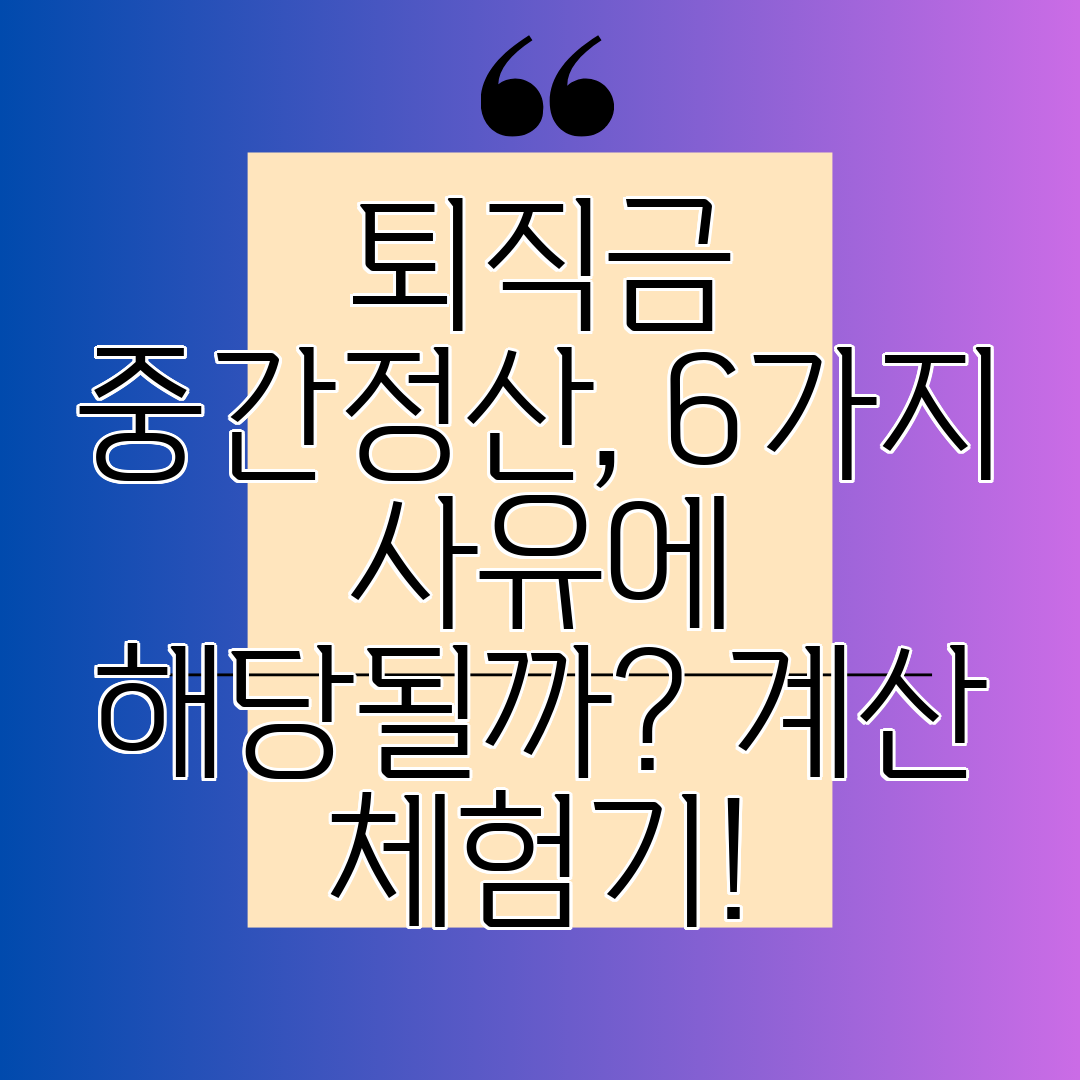 퇴직금 중간정산, 6가지 사유에 해당될까 계산 체험기!