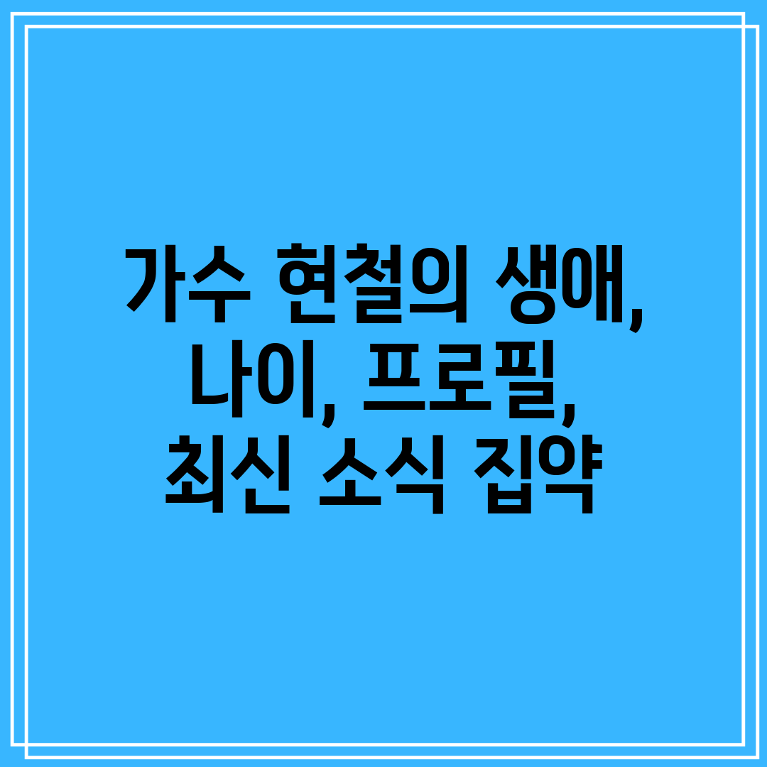 가수 현철의 생애, 나이, 프로필, 최신 소식 집약