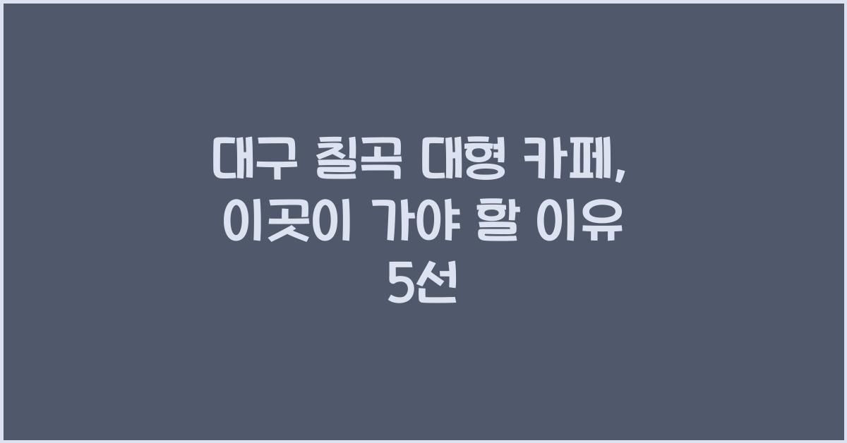 대구 칠곡 대형 카페
