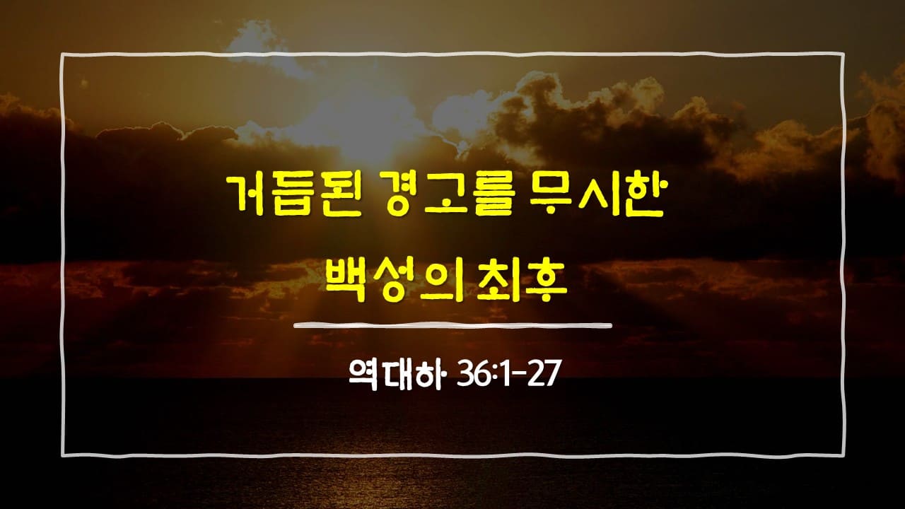 역대하 36장 1절-23절, 거듭된 경고를 무시한 백성의 최후 - 매일성경 큐티 10분 새벽설교