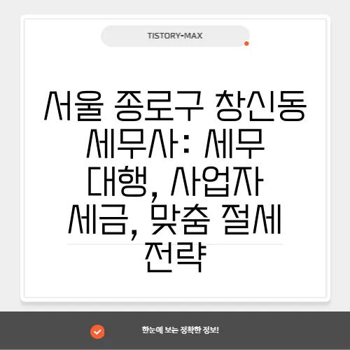 서울 종로구 창신동 세무사: 세무 대행, 사업자 세금, 맞춤 절세 전략