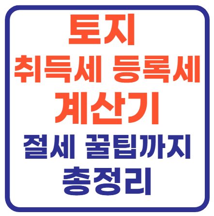 토지 취득세 등록세 계산기(+절세 꿀팁)