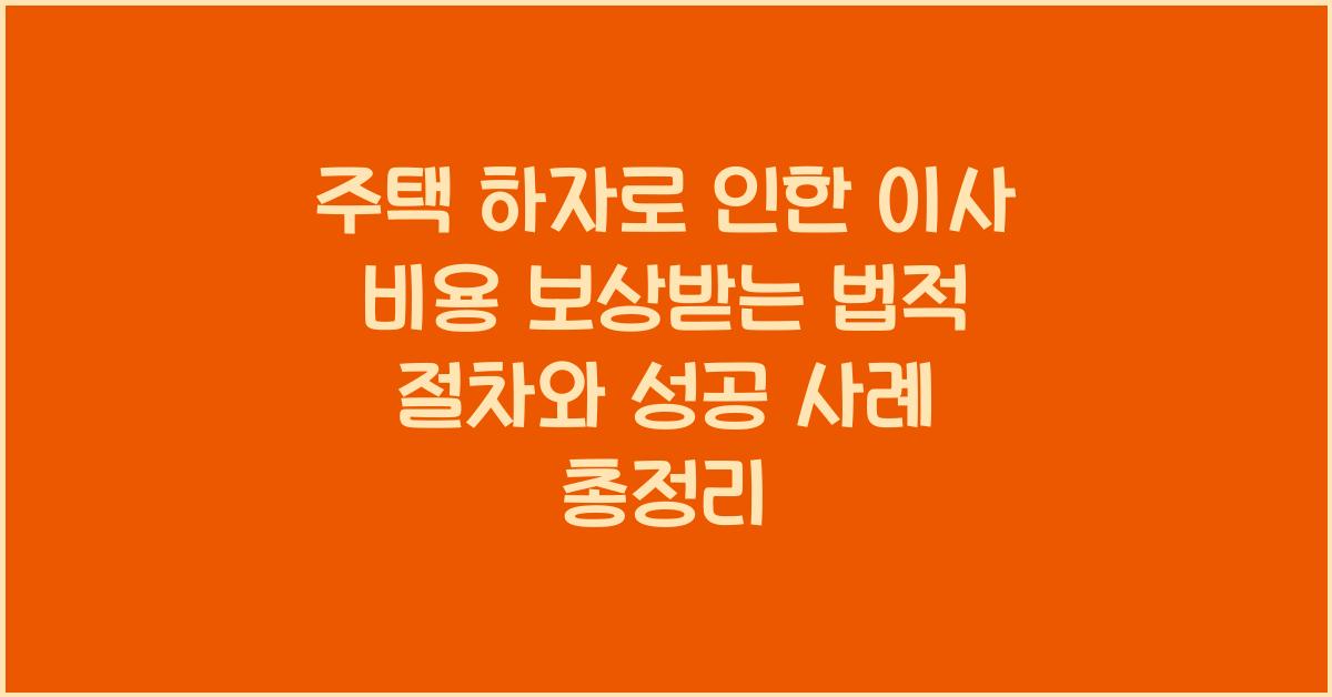 주택 하자로 인한 이사 비용 보상받는 법적 절차와 성공 사례