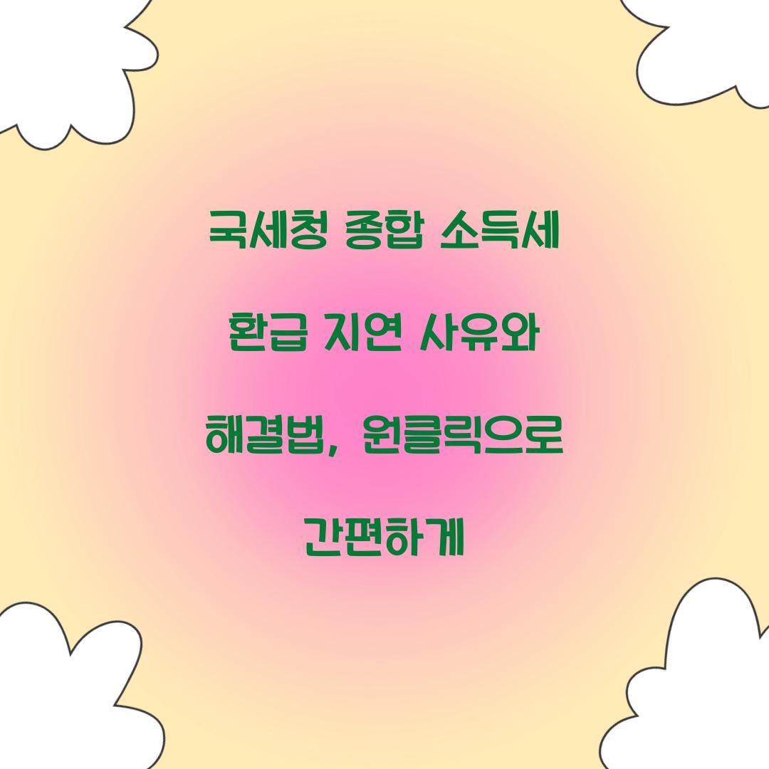 국세청 종합 소득세 환급 지연 사유와 해결법