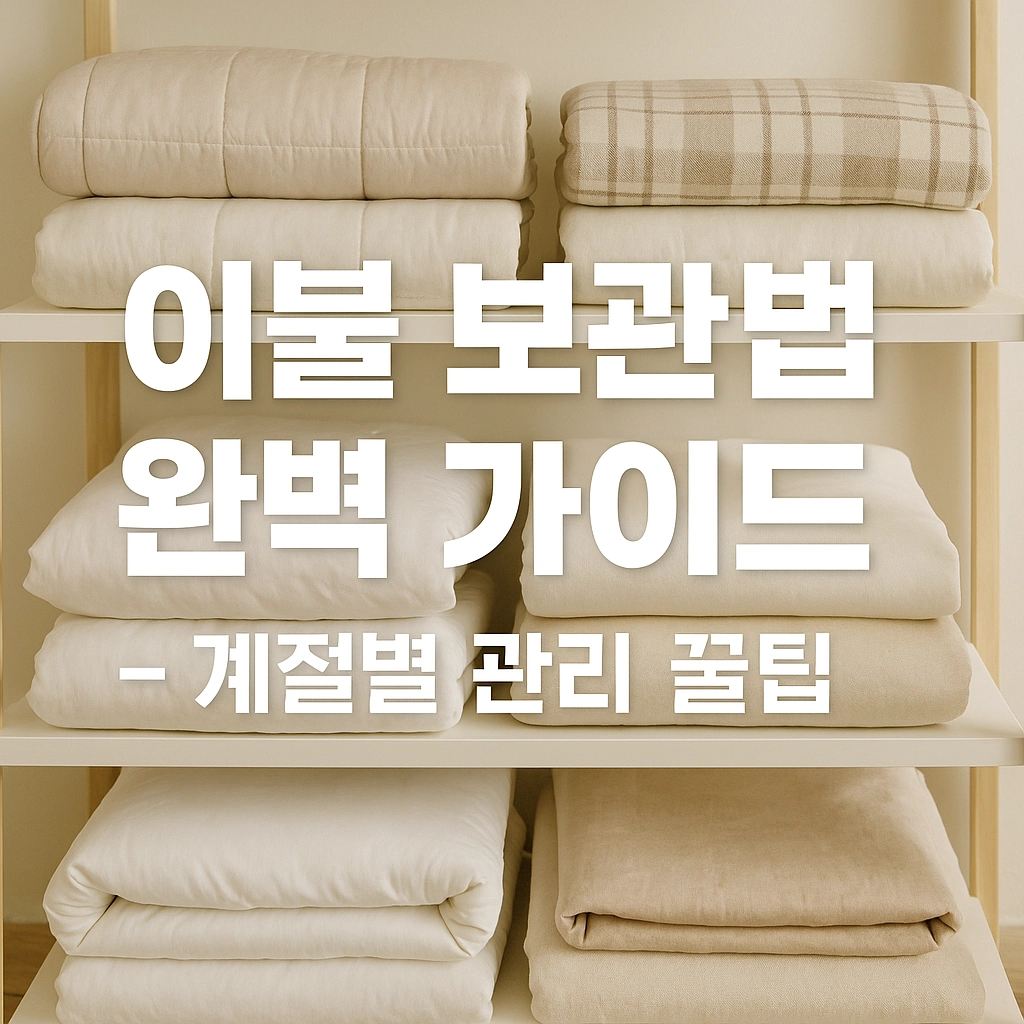 이불 보관법 완벽 가이드 - 계절별 관리 꿀팁