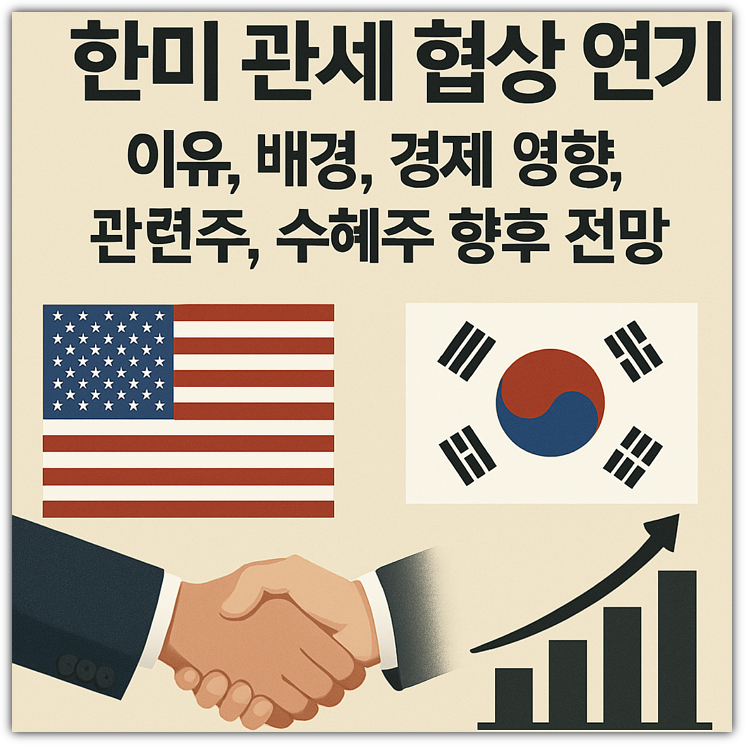 한미 관세 협상 연기 이유, 배경, 경제 영향, 관련주, 수혜주 향후 전망