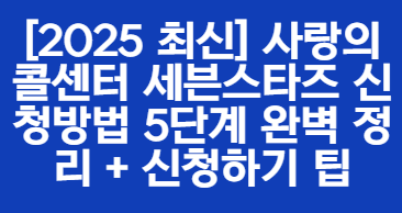 [2025 최신] 사랑의 콜센터 세븐스타즈 신청방법 5단계 완벽 정리 + 신청하기 팁