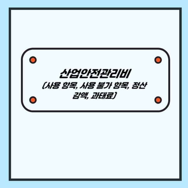 산업안전보건관리비 사용 항목, 사용 불가 항목, 정산, 감액, 과태료