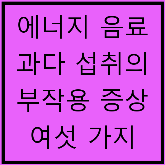 에너지 음료 과다 섭취의 부작용 증상 여섯 가지