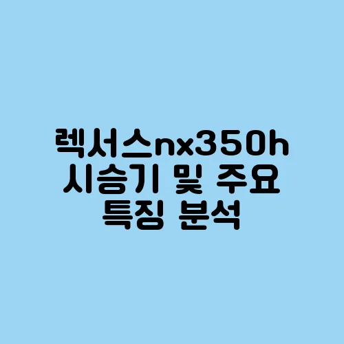 렉서스nx350h 시승기 및 주요 특징 분석