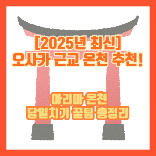 [2025년 최신] 오사카 근교 온천 추천! 아리마 온천 당일치기 꿀팁 총정리