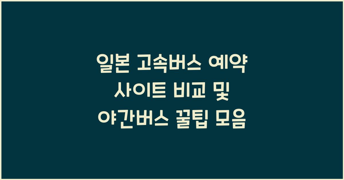일본 고속버스 예약 사이트 비교 야간 버스 활용 꿀팁