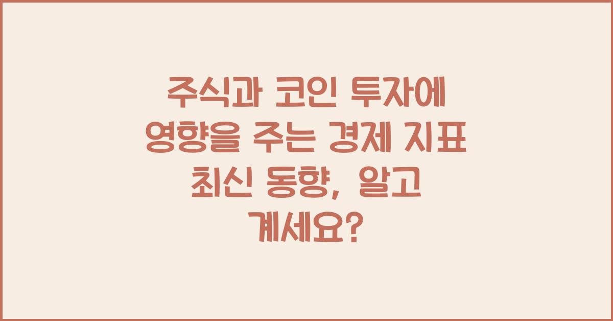 주식과 코인 투자에 영향을 주는 경제 지표 최신 동향