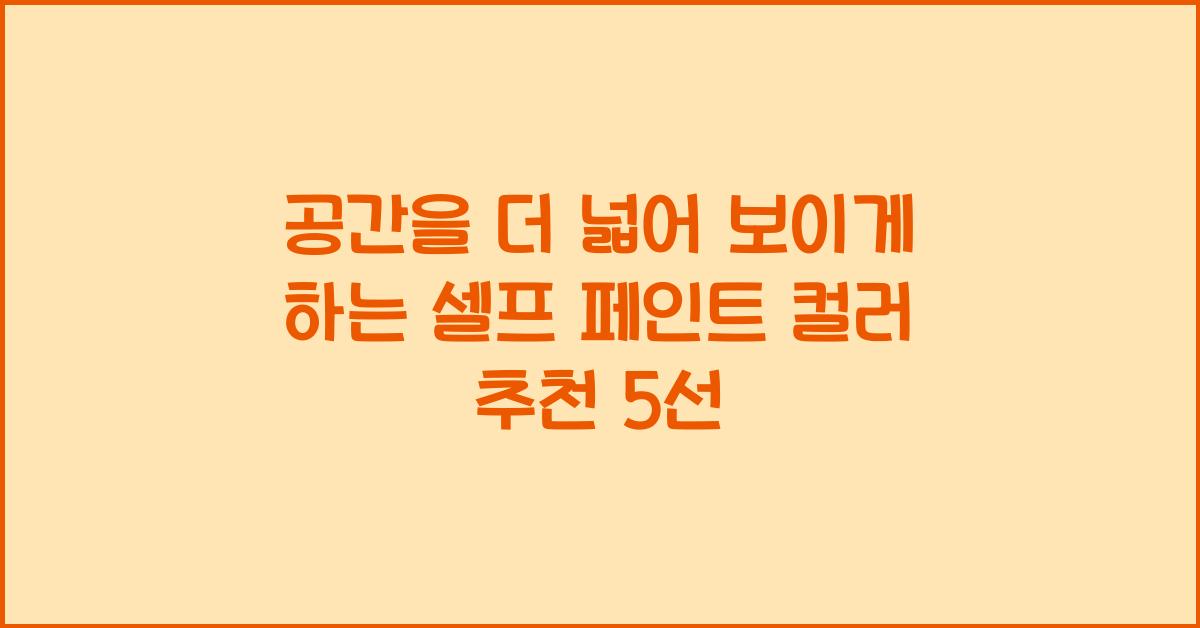공간을 더 넓어 보이게 하는 셀프 페인트 컬러 추천