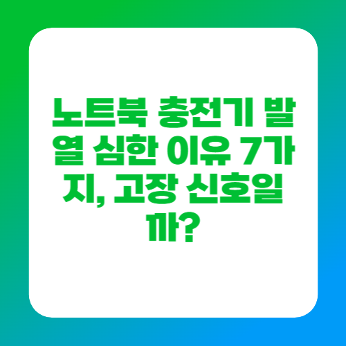 노트북 충전기 발열 심한 이유 7가지, 고장 신호일까?