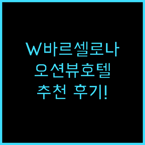 W 바르셀로나 추천 후기! 바다 전망..