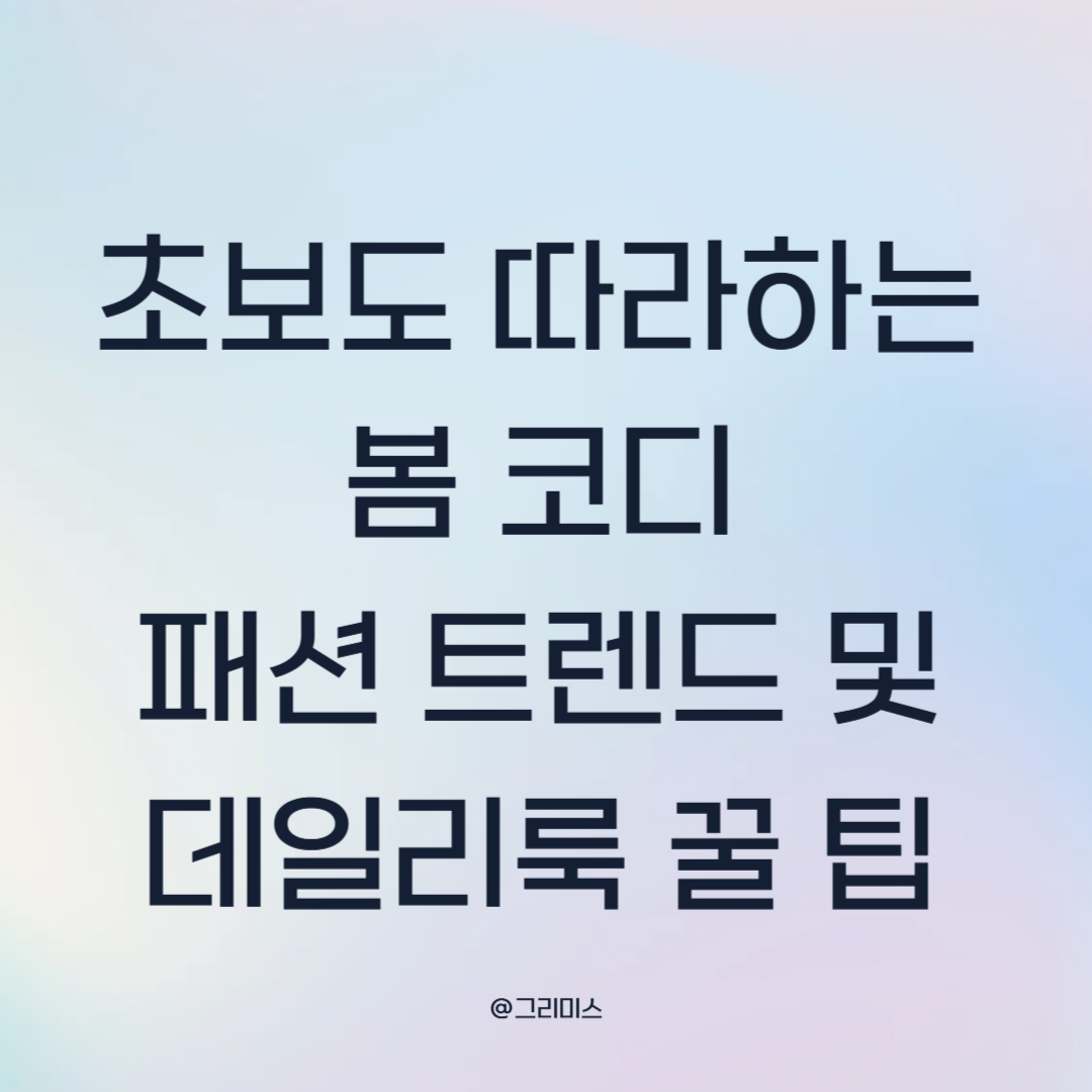 초보도 따라 하는 봄 코디: 패션 트렌드 & 데일리룩 꿀팁