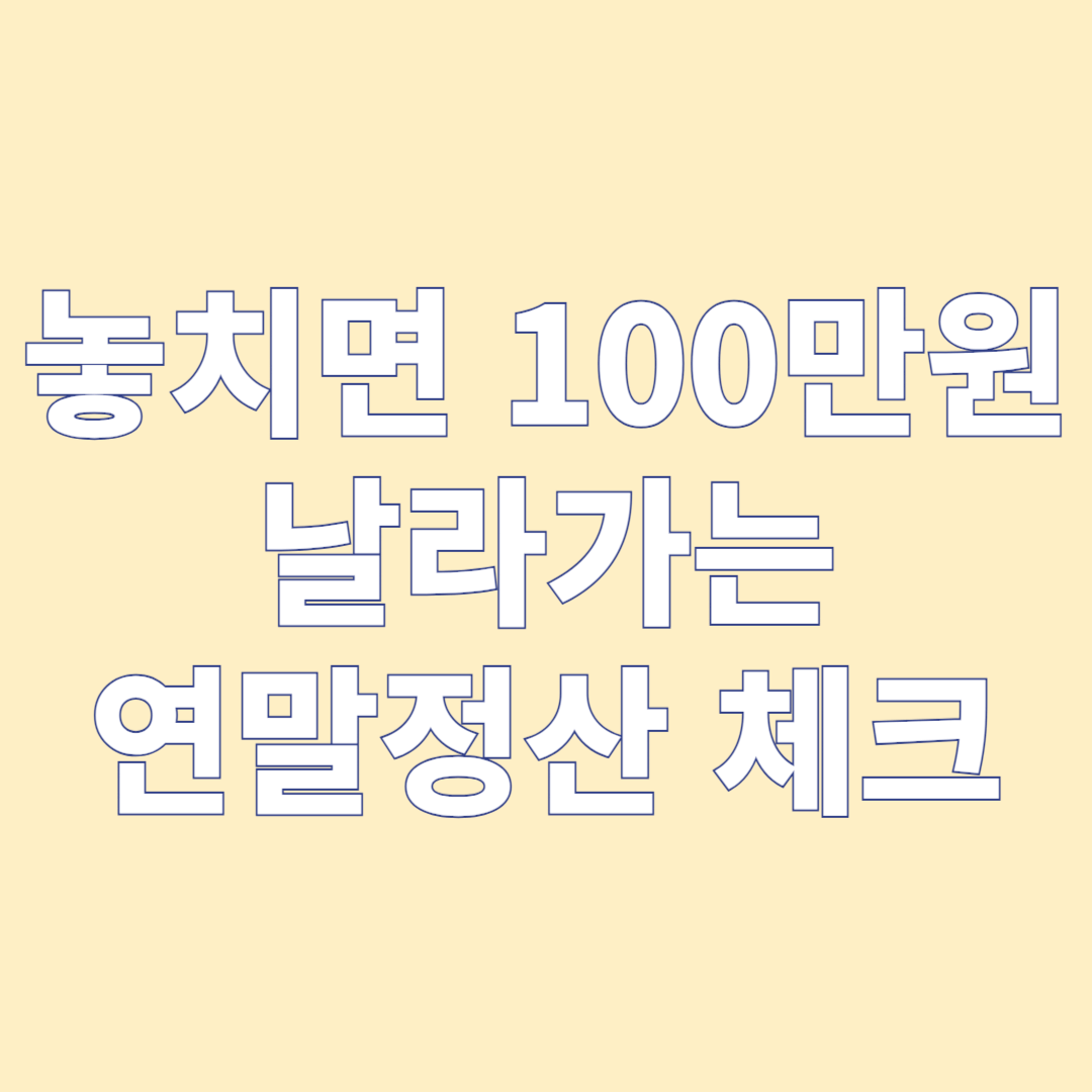 놓치면 100만원 날라가는 연말정산 필수 체크리스트!