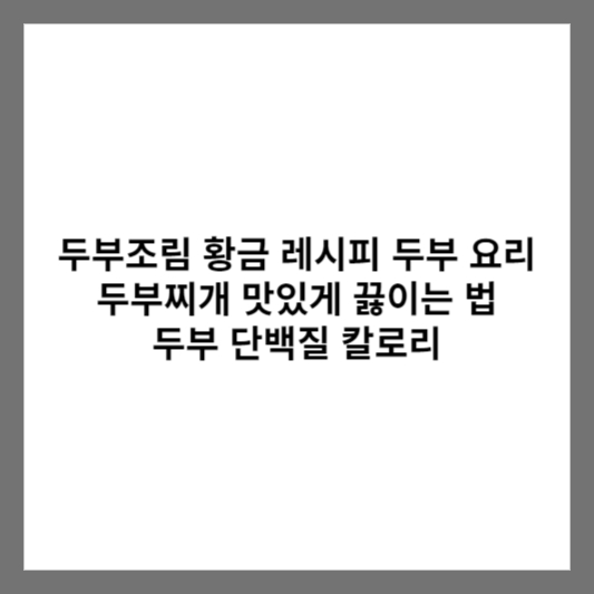 두부조림 황금 레시피 두부 요리 두부찌개 맛있게 끓이는 법 두부 단백질 칼로리