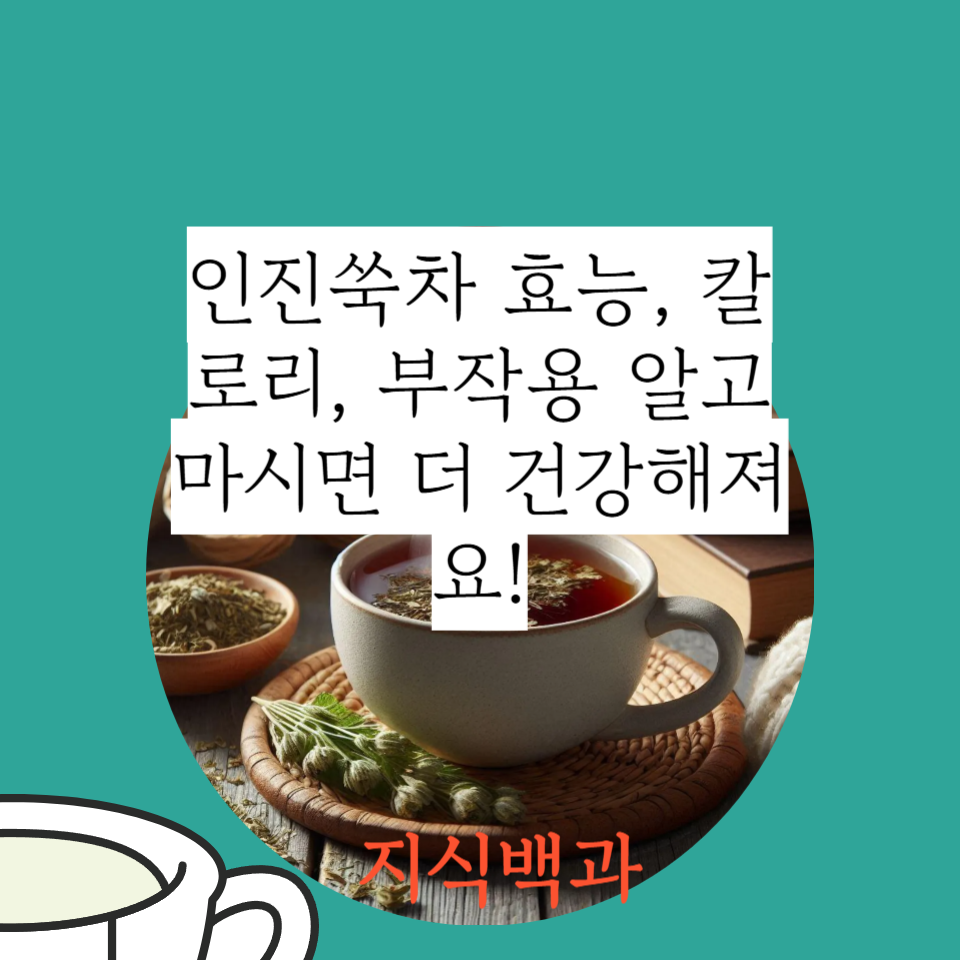 인진쑥차 효능, 칼로리, 부작용 알고 마시면 더 건강해져요!