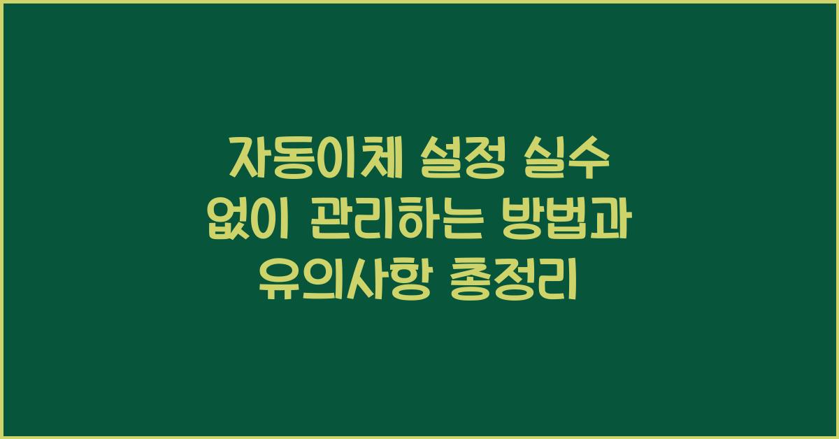 자동이체 설정 실수 없이 관리하는 방법과 유의사항