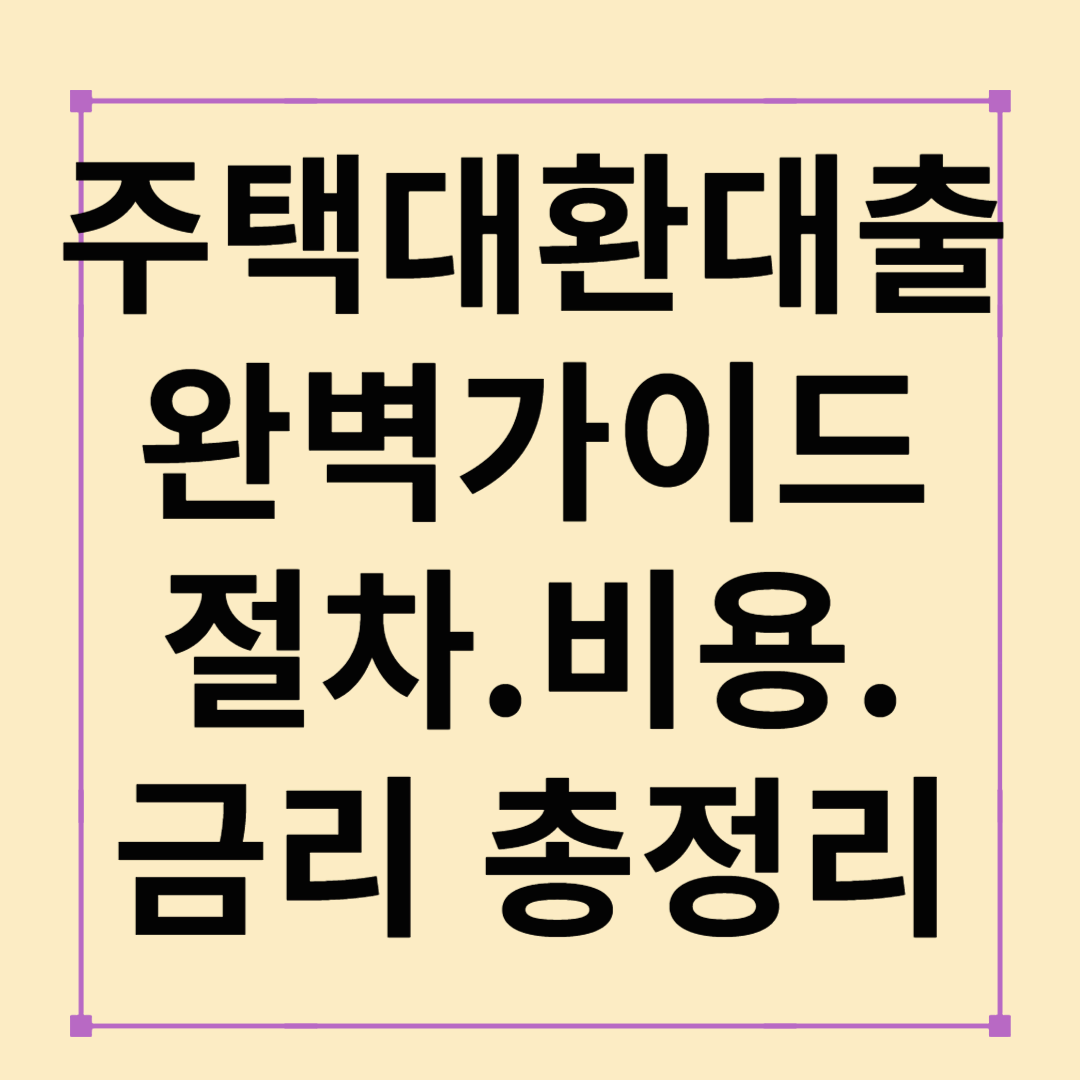 주택대환대출 완벽 가이드: 절차·비용·금리비교 총정리