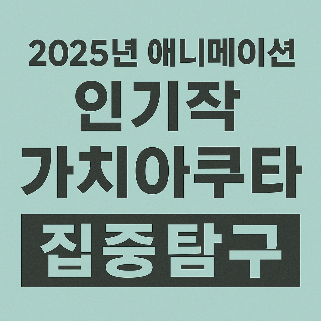 2025년 애니메이션 인기작 가치아쿠타 집중탐구