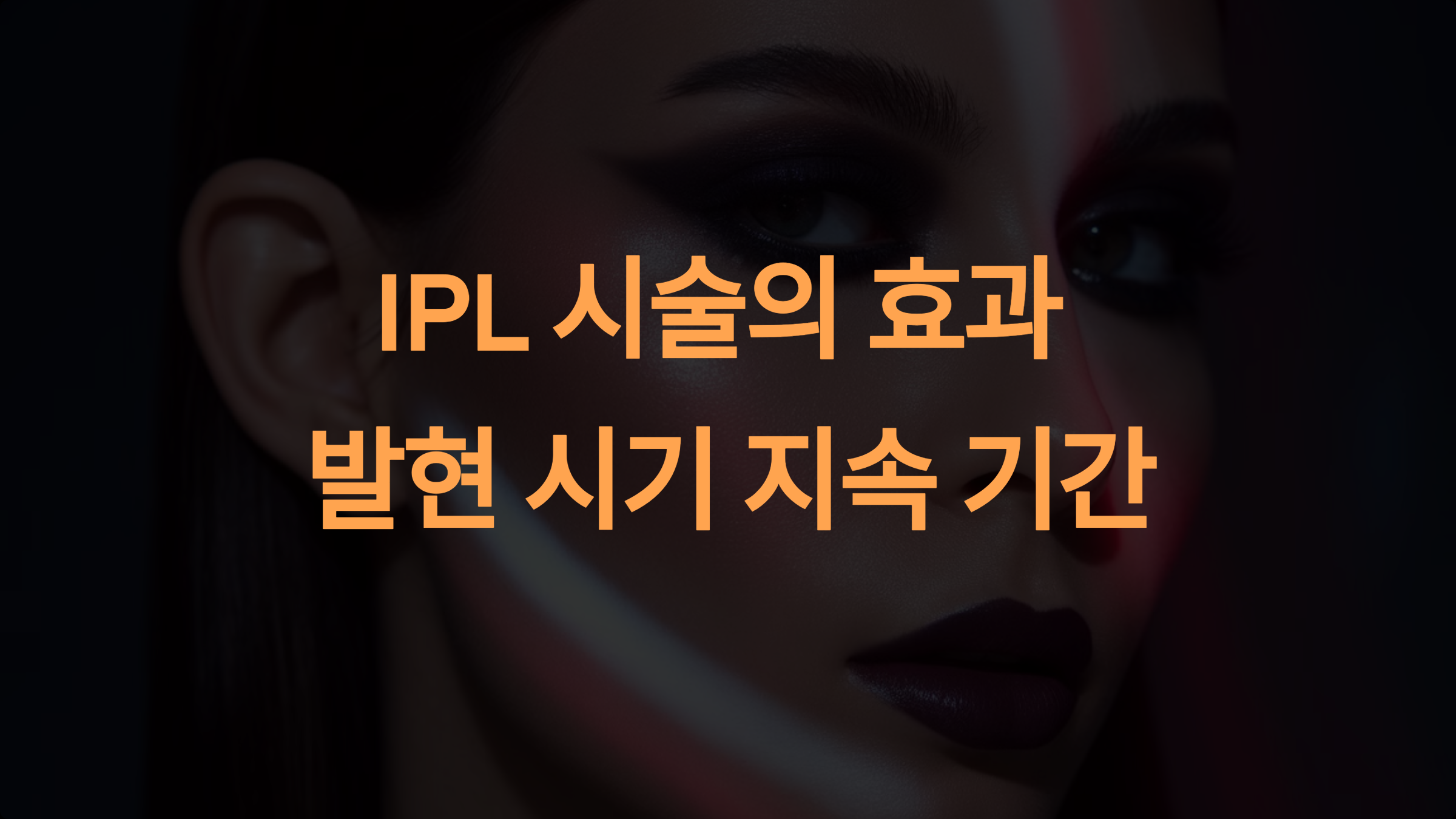 IPL 시술 후 효과가 나타나는 시기와 유지 기간