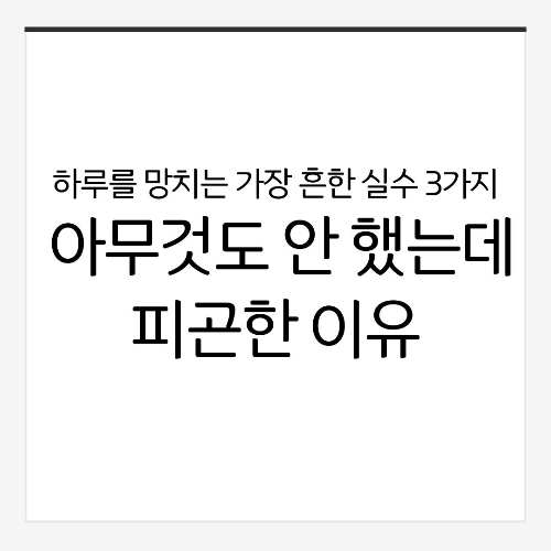 하루를 망치는 가장 흔한 실수 3가지: 아무것도 안 했는데 피곤한 이유