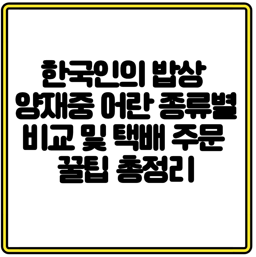 한국인의 밥상 양재중 어란 종류별 비교 및 택배 주문 꿀팁 총정리
