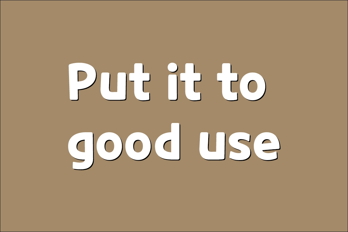 Put it to good use 뜻