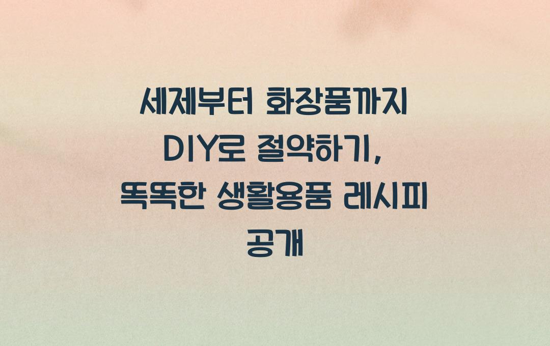 세제부터 화장품까지 DIY로 절약하기, 직접 만드는 생활용품 레시피
