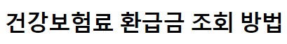 건강보험료 환급금, 신청방법, 조회방법