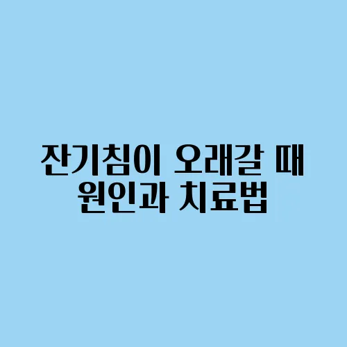 잔기침이 오래갈 때 원인과 치료법