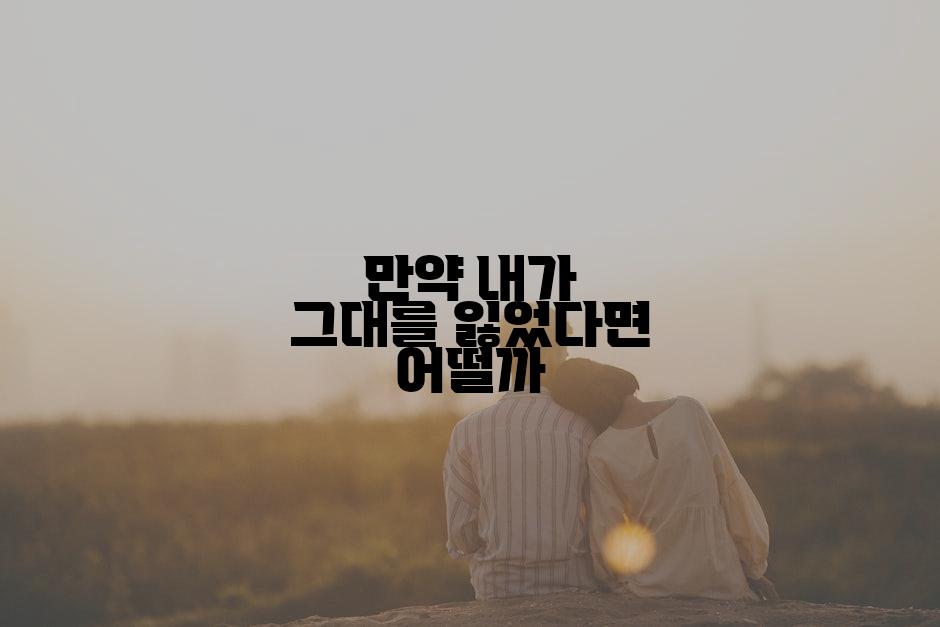 만약 내가 그대를 잃었다면 어떨까