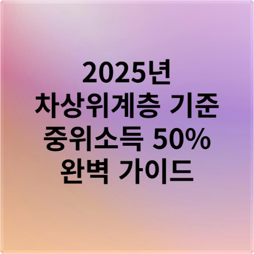 2025년 차상위계층 기준 중위소득 50% 완벽 가이드