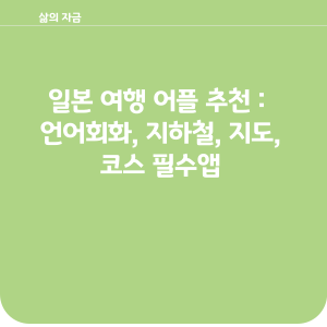 추천 : 언어회화, 지하철, 지도, 코스 필수앱