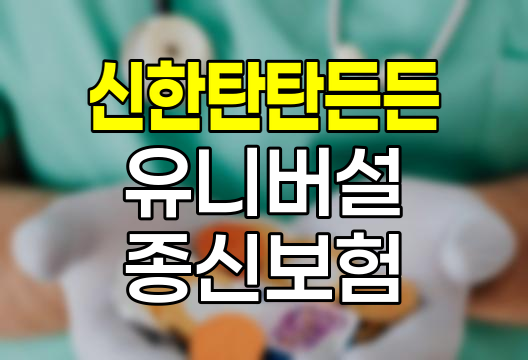 신한탄탄든든유니버설종신보험 핵심 분석