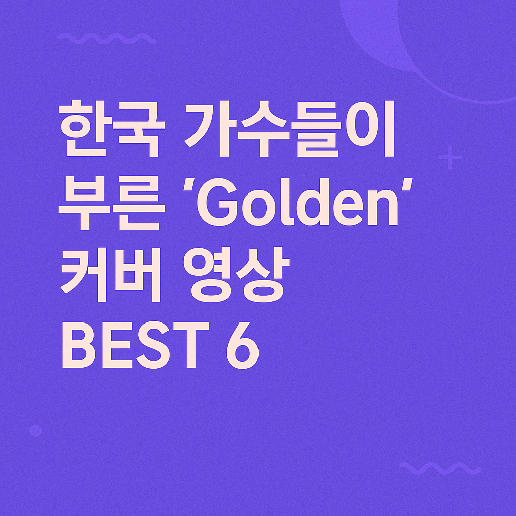 한국 가수들이 부른 'Golden' 커버영상 BEST 6
