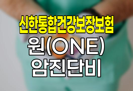 신한통합건강보장보험 원(ONE) 암진단비 종류와 특징