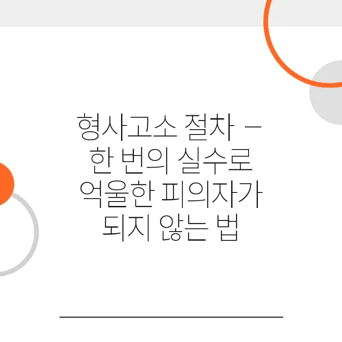 형사고소 절차 – 한 번의 실수로 억울한 피의자가 되지 않는 법