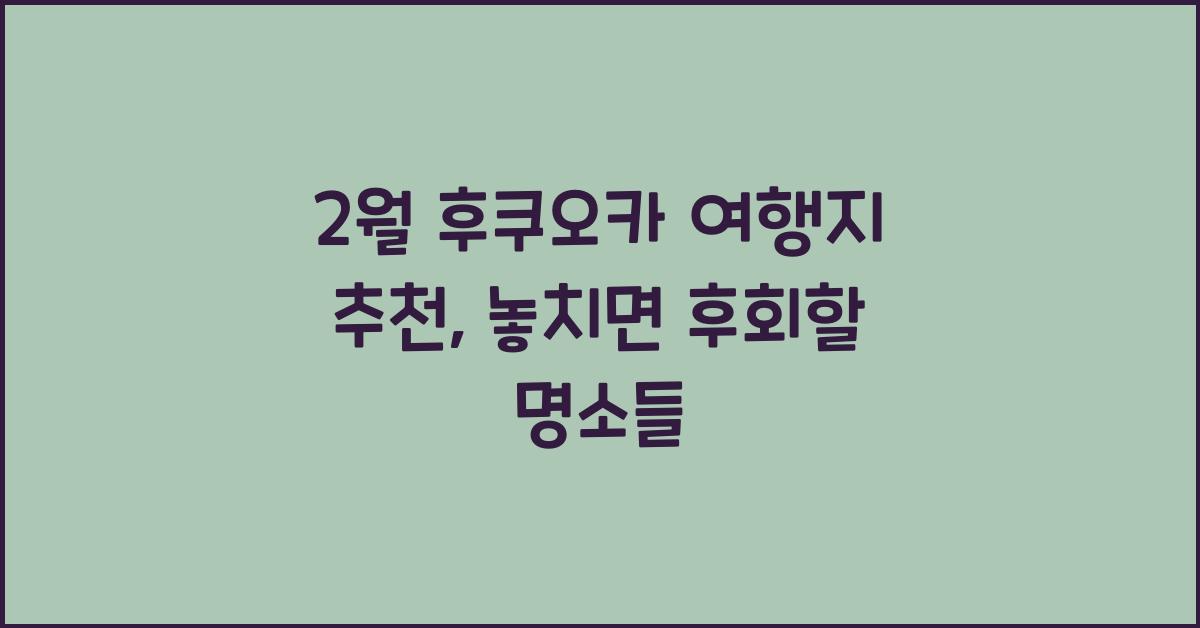 2월 후쿠오카 여행지 추천