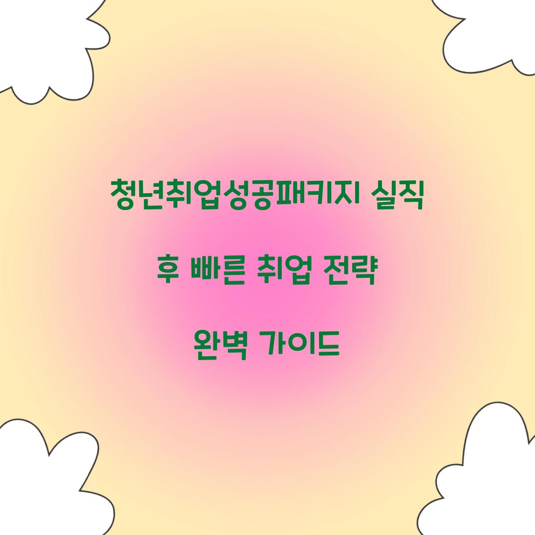 청년취업성공패키지 실직 후 빠른 취업 전략