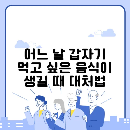 어느 날 갑자기 먹고 싶은 음식이 생길 때 대처법