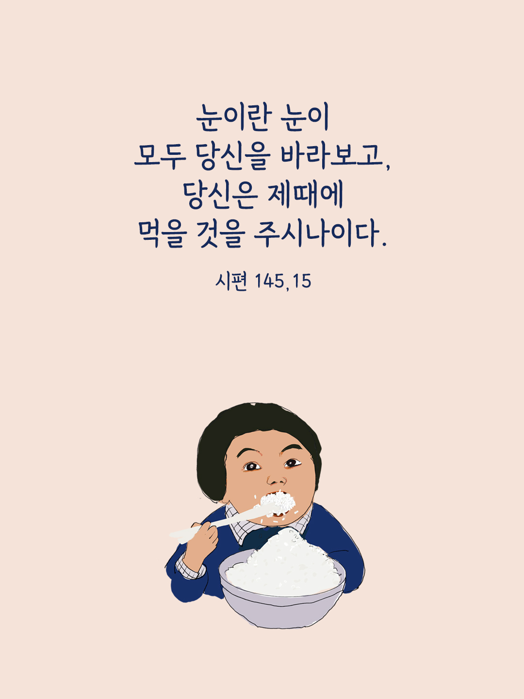 눈이란 눈이 모두 당신을 바라보고&#44; 당신은 제때에 먹을 것을 주시나이다. (시편 145&#44;15)