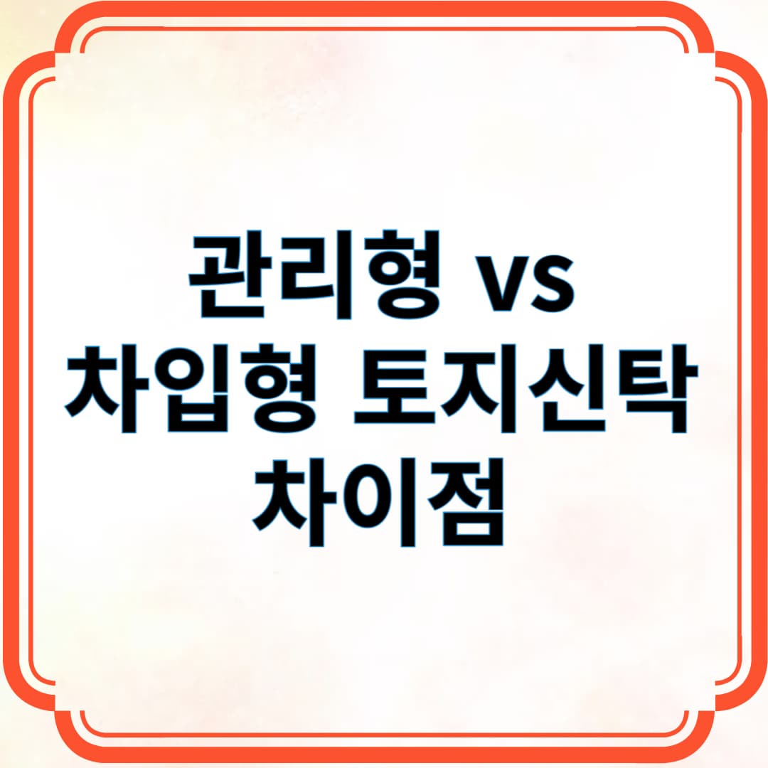 관리형 vs 차입형 토지신탁 차이점